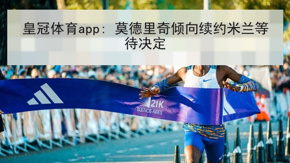 皇冠体育app: 莫德里奇倾向续约米兰等待决定 皇冠体育app: 莫德里奇倾向续约米兰等待决定