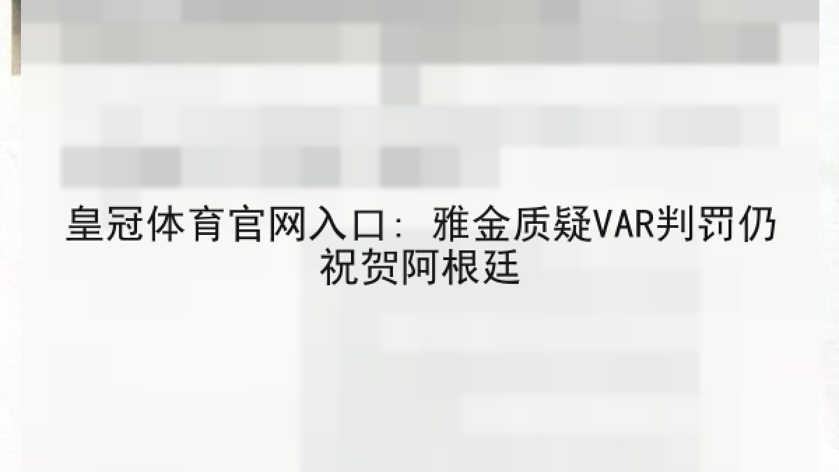 皇冠体育官网入口: 雅金质疑VAR判罚仍祝贺阿根廷 皇冠体育官网入口: 雅金质疑VAR判罚仍祝贺阿根廷