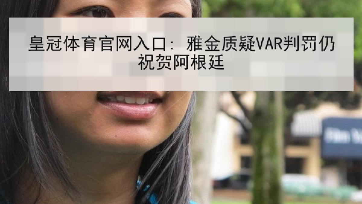 皇冠体育官网入口: 雅金质疑VAR判罚仍祝贺阿根廷 皇冠体育官网入口: 雅金质疑VAR判罚仍祝贺阿根廷