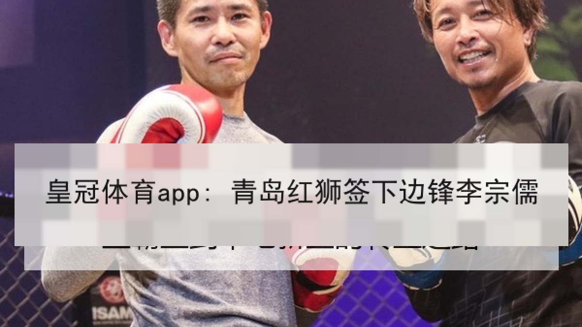 皇冠体育app: 青岛红狮签下边锋李宗儒 皇冠体育app: 青岛红狮签下边锋李宗儒